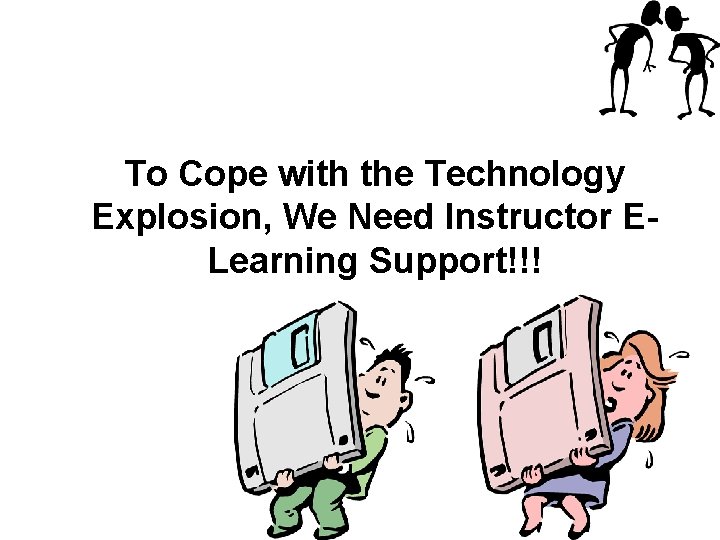 To Cope with the Technology Explosion, We Need Instructor ELearning Support!!! 