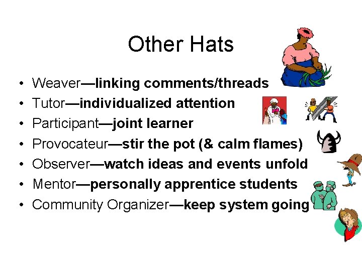 Other Hats • • Weaver—linking comments/threads Tutor—individualized attention Participant—joint learner Provocateur—stir the pot (&