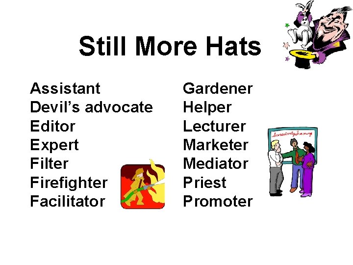 Still More Hats Assistant Devil’s advocate Editor Expert Filter Firefighter Facilitator Gardener Helper Lecturer