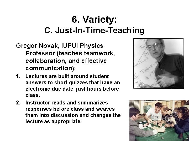 6. Variety: C. Just-In-Time-Teaching Gregor Novak, IUPUI Physics Professor (teaches teamwork, collaboration, and effective