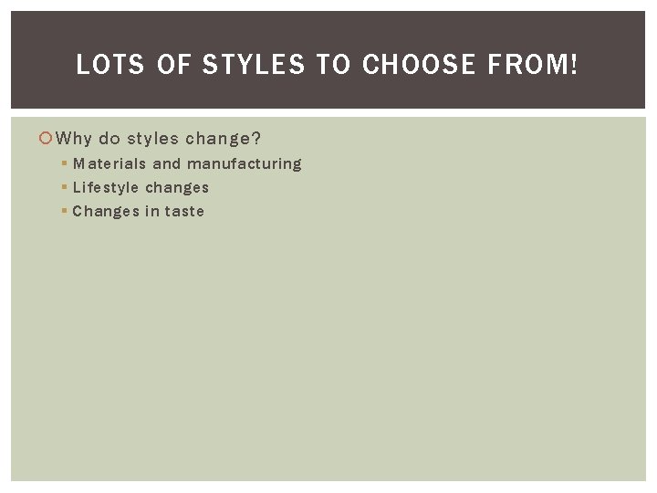 LOTS OF STYLES TO CHOOSE FROM! Why do styles change? § Materials and manufacturing