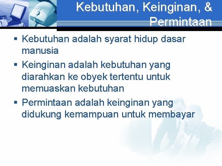 Kebutuhan, Keinginan, & Permintaan § Kebutuhan adalah syarat hidup dasar manusia § Keinginan adalah