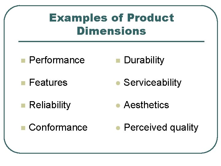 Examples of Product Dimensions n Performance n Durability n Features l Serviceability n Reliability