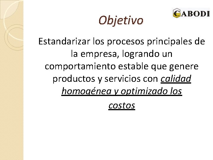 Objetivo Estandarizar los procesos principales de la empresa, logrando un comportamiento estable que genere