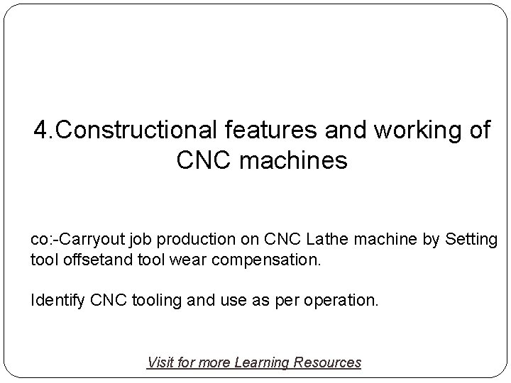CNC 4. Constructional features and working of CNC machines co: -Carryout job production on