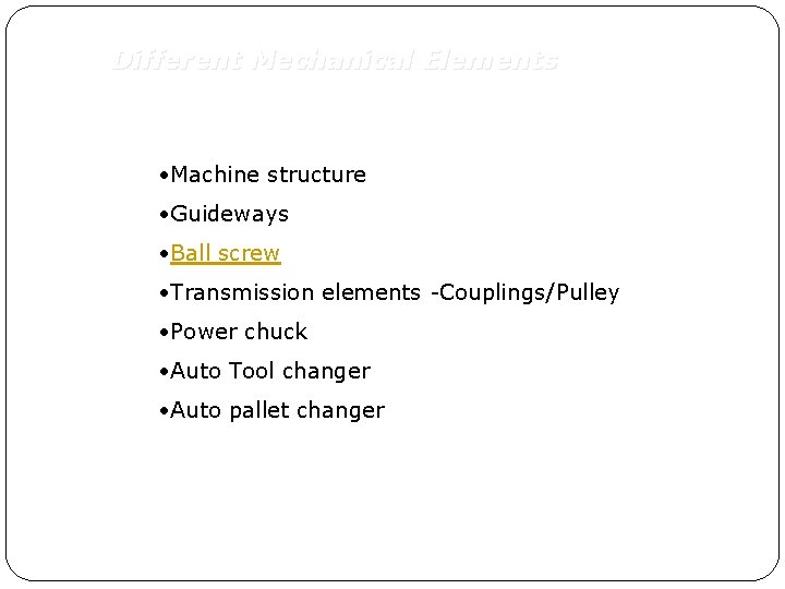 Different Mechanical Elements • Machine structure • Guideways • Ball screw • Transmission elements