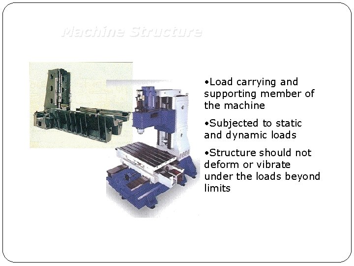 Machine Structure • Load carrying and supporting member of the machine • Subjected to