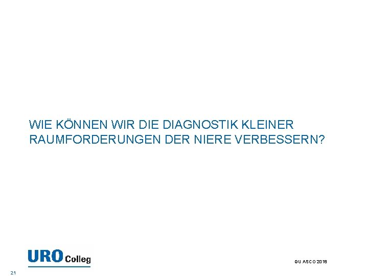 WIE KÖNNEN WIR DIE DIAGNOSTIK KLEINER RAUMFORDERUNGEN DER NIERE VERBESSERN? GU ASCO 2018 21