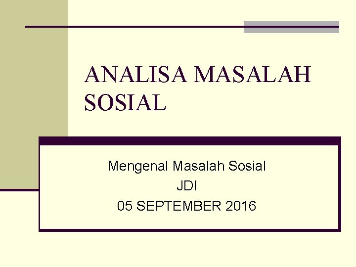 ANALISA MASALAH SOSIAL Mengenal Masalah Sosial JDI 05 SEPTEMBER 2016 