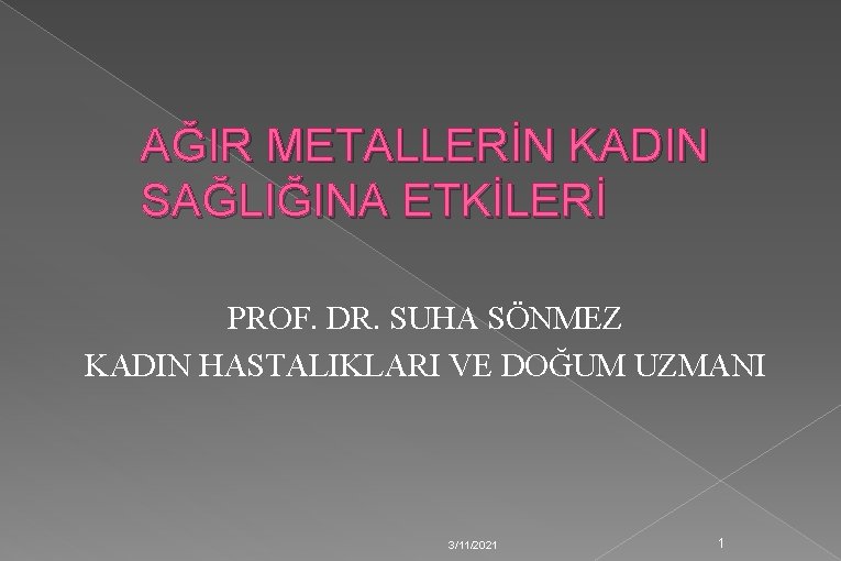 AĞIR METALLERİN KADIN SAĞLIĞINA ETKİLERİ PROF. DR. SUHA SÖNMEZ KADIN HASTALIKLARI VE DOĞUM UZMANI