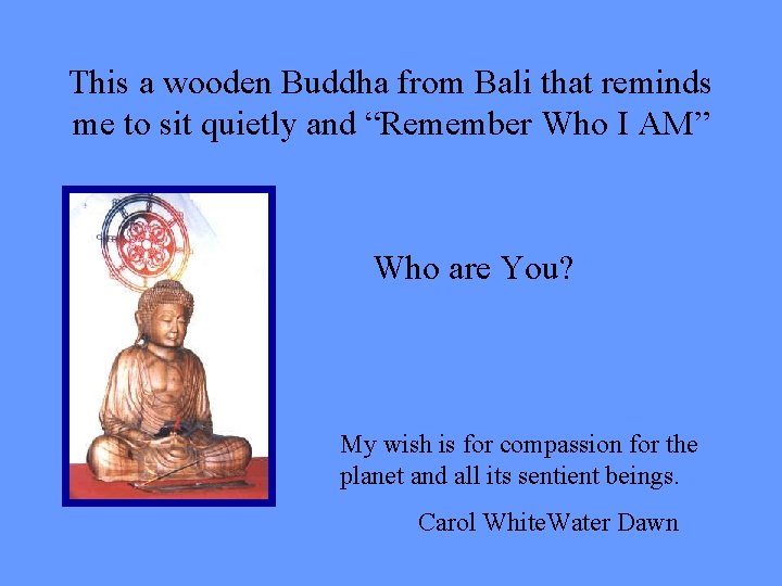 This a wooden Buddha from Bali that reminds me to sit quietly and “Remember