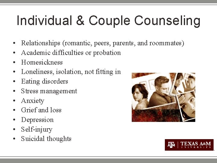 Individual & Couple Counseling • • • Relationships (romantic, peers, parents, and roommates) Academic