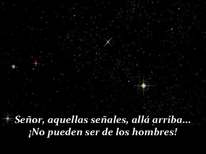 Señor, aquellas señales, allá arriba. . . ¡No pueden ser de los hombres! 
