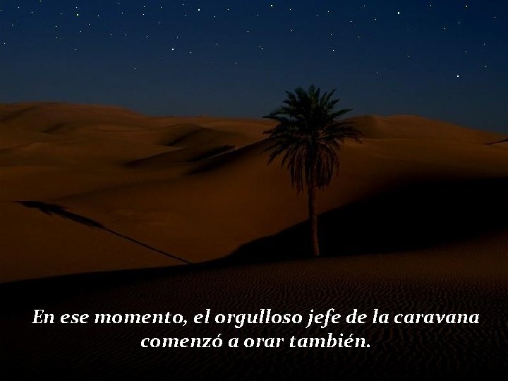 En ese momento, el orgulloso jefe de la caravana comenzó a orar también. 
