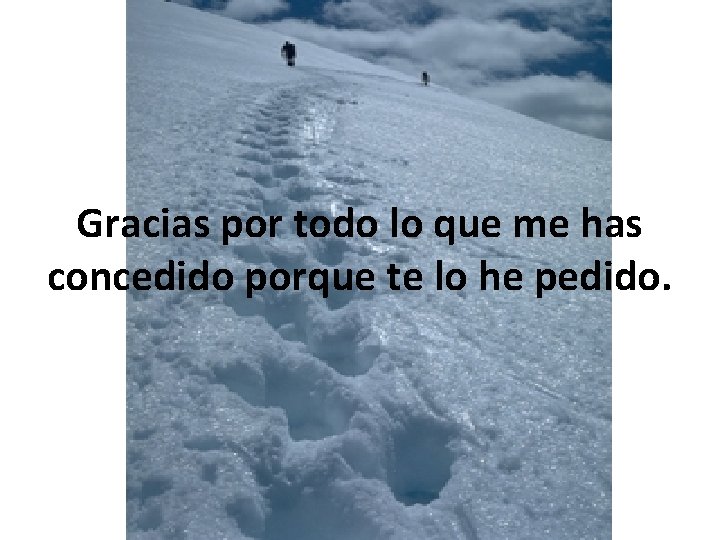 Gracias por todo lo que me has concedido porque te lo he pedido. 