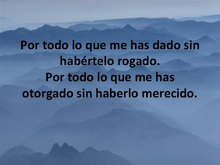 Por todo lo que me has dado sin habértelo rogado. Por todo lo que