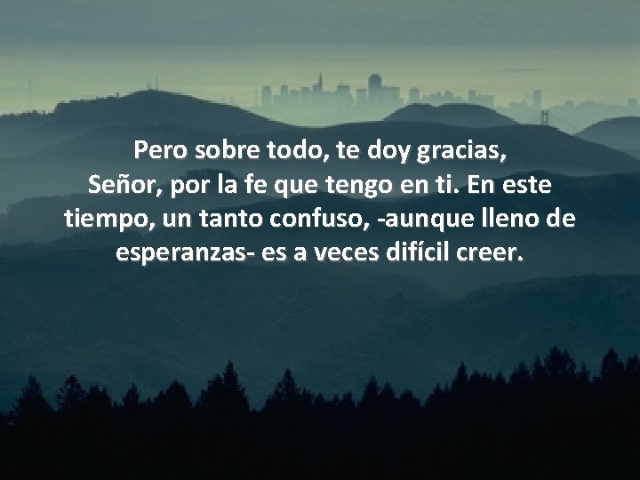 Pero sobre todo, te doy gracias, Señor, por la fe que tengo en ti.