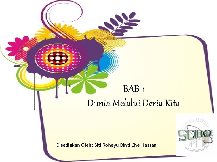 BAB 1 Dunia Melalui Deria Kita Disediakan Oleh: Siti Rohayu Binti Che Hassan 