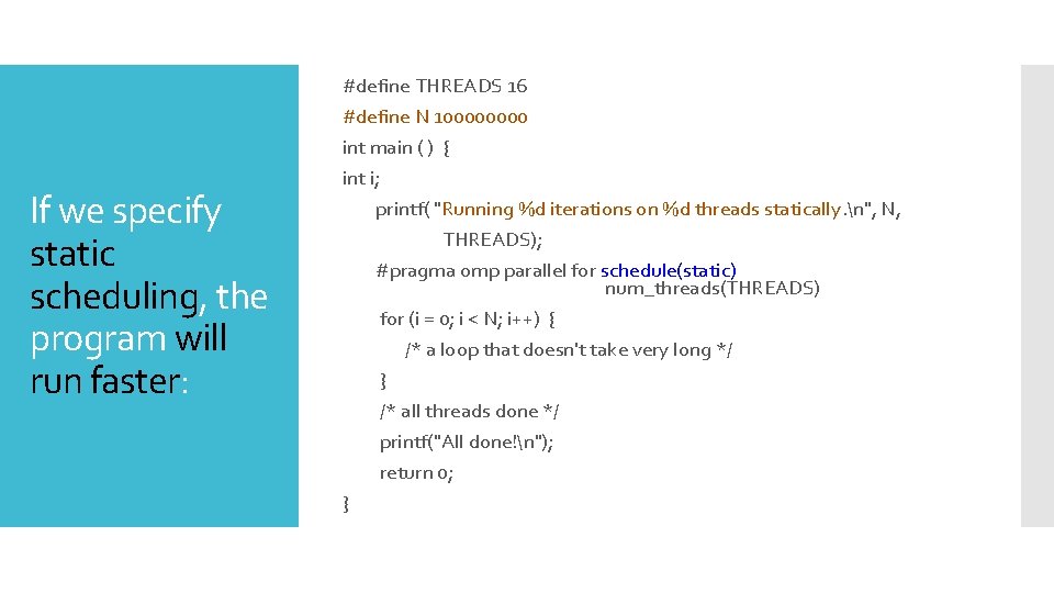 If we specify static scheduling, the program will run faster: #define THREADS 16 #define