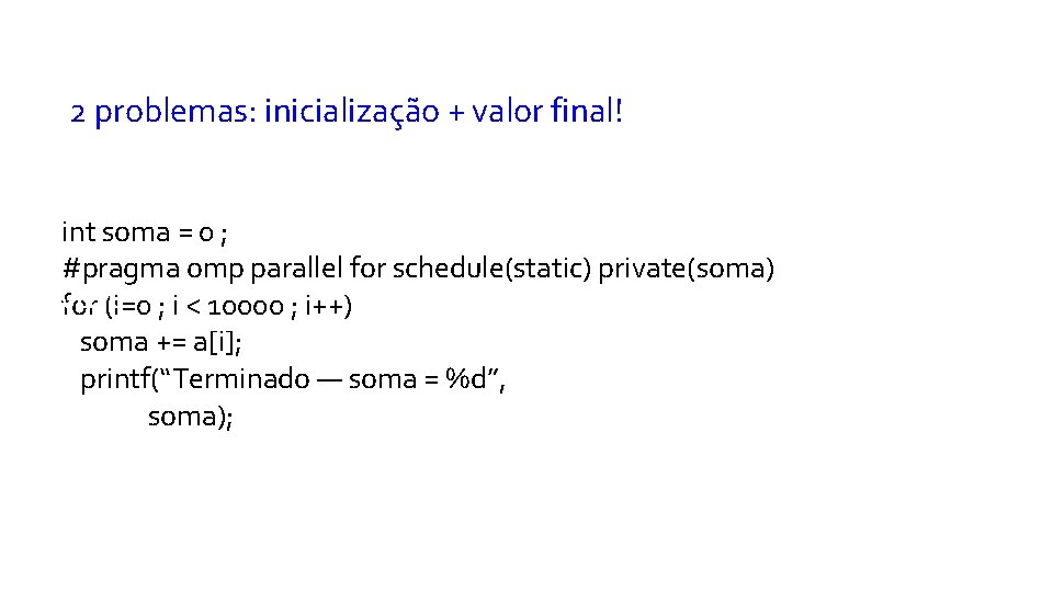  2 problemas: inicialização + valor final! int soma = 0 ; #pragma omp