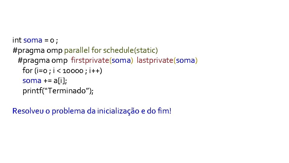 int soma = 0 ; #pragma omp parallel for schedule(static) #pragma omp firstprivate(soma) lastprivate(soma)