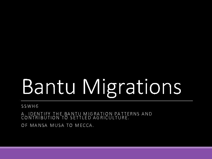 Bantu Migrations SSWH 6 A. IDENTIFY THE BANTU MIGRATION PATTERNS AND CONTRIBUTION TO SETTLED