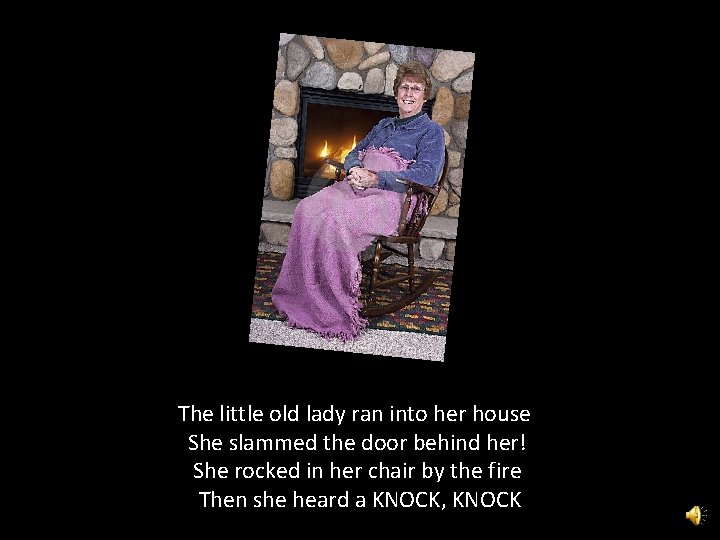 The little old lady ran into her house She slammed the door behind her!