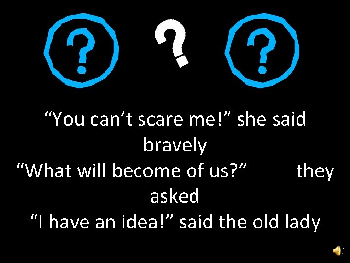 “You can’t scare me!” she said bravely “What will become of us? ” they