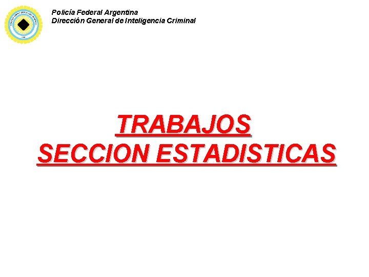 Policía Federal Argentina Dirección General de Inteligencia Criminal TRABAJOS SECCION ESTADISTICAS 