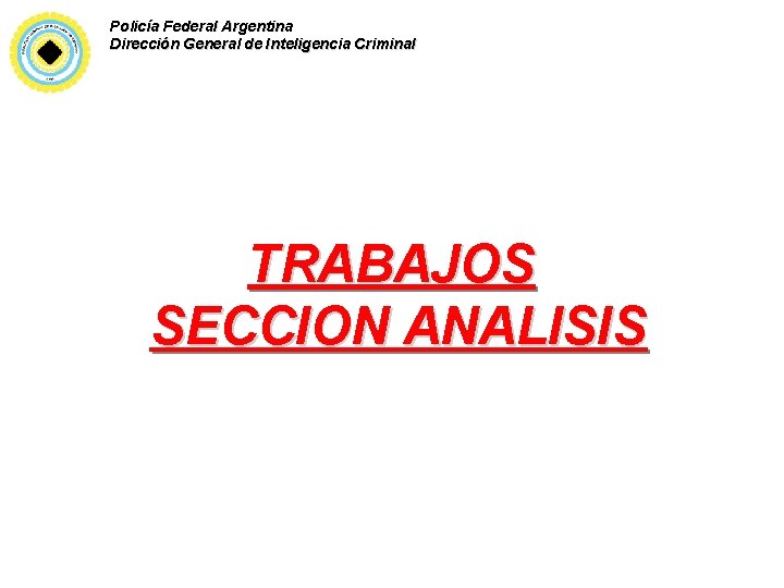 Policía Federal Argentina Dirección General de Inteligencia Criminal TRABAJOS SECCION ANALISIS 