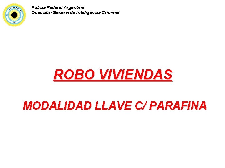 Policía Federal Argentina Dirección General de Inteligencia Criminal ROBO VIVIENDAS MODALIDAD LLAVE C/ PARAFINA