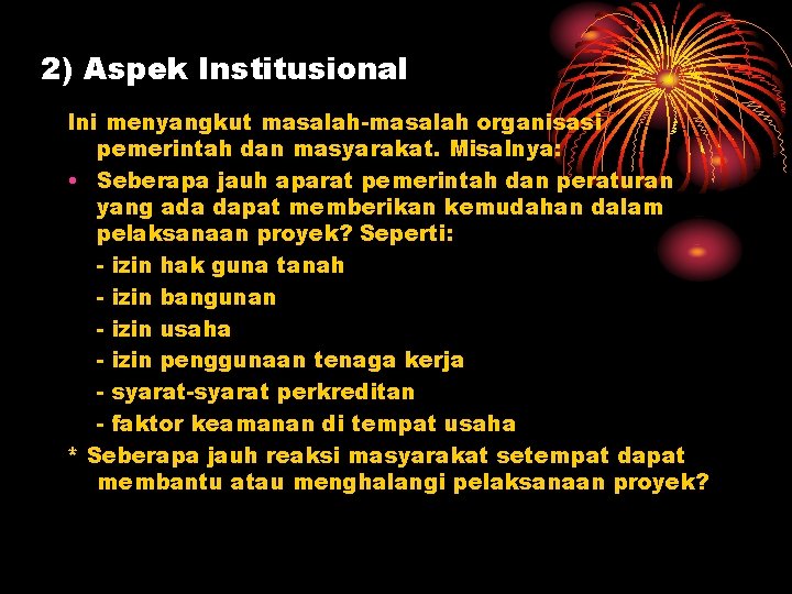 2) Aspek Institusional Ini menyangkut masalah-masalah organisasi pemerintah dan masyarakat. Misalnya: • Seberapa jauh