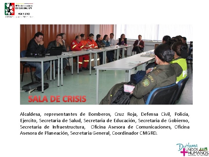 SALA DE CRISIS Alcaldesa, representantes de Bomberos, Cruz Roja, Defensa Civil, Policía, Ejercito, Secretaria