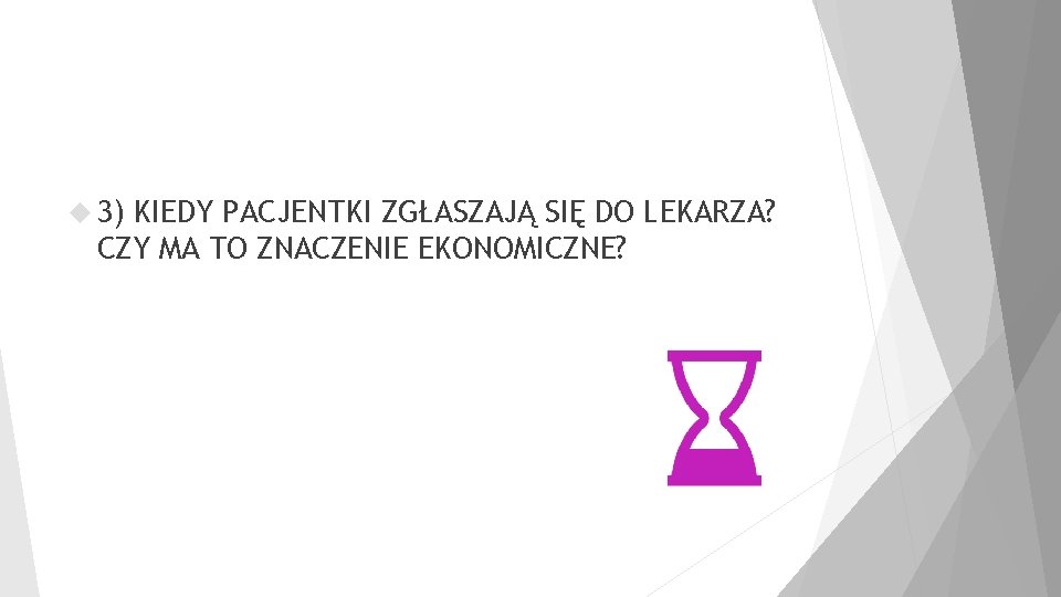  3) KIEDY PACJENTKI ZGŁASZAJĄ SIĘ DO LEKARZA? CZY MA TO ZNACZENIE EKONOMICZNE? 