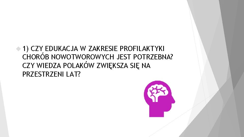  1) CZY EDUKACJA W ZAKRESIE PROFILAKTYKI CHORÓB NOWOTWOROWYCH JEST POTRZEBNA? CZY WIEDZA POLAKÓW