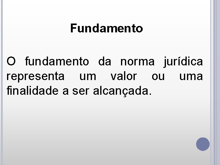 Fundamento O fundamento da norma jurídica representa um valor ou uma finalidade a ser