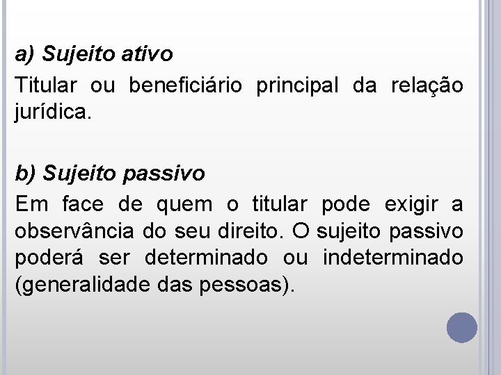 a) Sujeito ativo Titular ou beneficiário principal da relação jurídica. b) Sujeito passivo Em