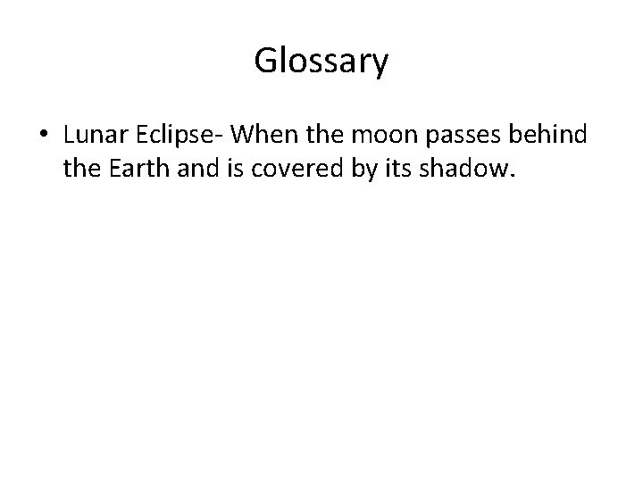 Glossary • Lunar Eclipse- When the moon passes behind the Earth and is covered