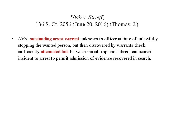 Utah v. Strieff, 136 S. Ct. 2056 (June 20, 2016) (Thomas, J. ) •