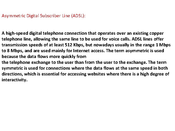 Asymmetric Digital Subscriber Line (ADSL): A high-speed digital telephone connection that operates over an