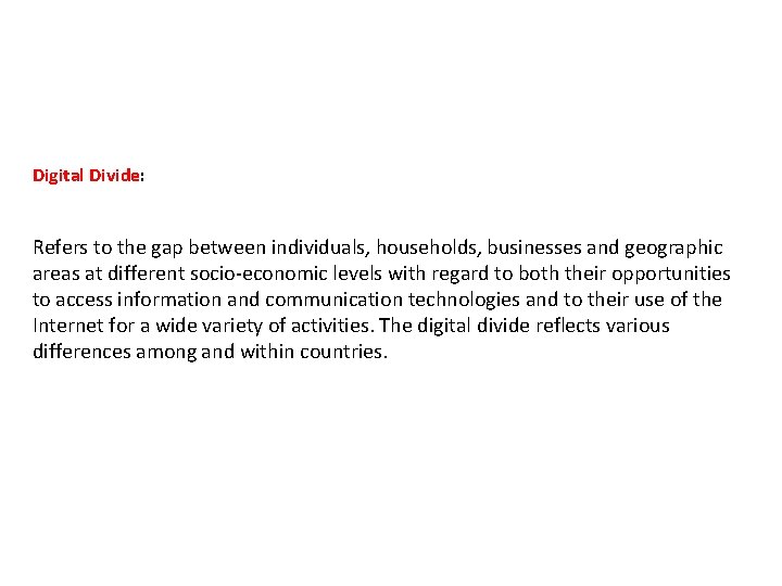 Digital Divide: Refers to the gap between individuals, households, businesses and geographic areas at