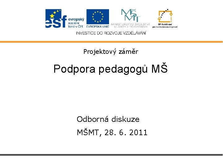 Projektový záměr Podpora pedagogů MŠ Odborná diskuze MŠMT, 28. 6. 2011 