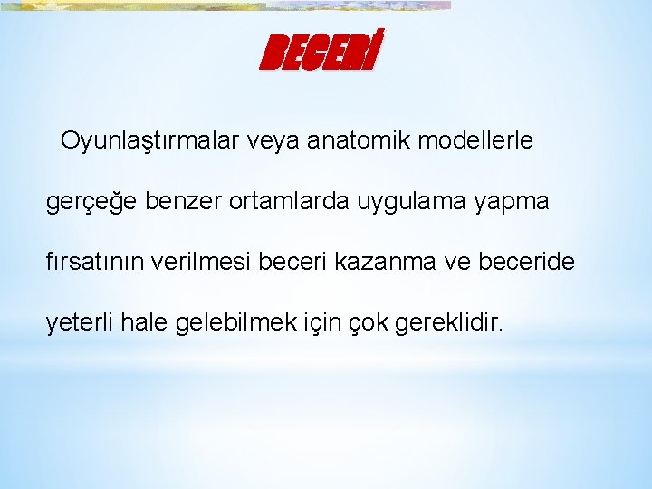 BECERİ Oyunlaştırmalar veya anatomik modellerle gerçeğe benzer ortamlarda uygulama yapma fırsatının verilmesi beceri kazanma