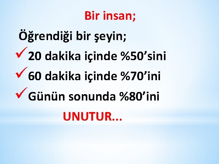 Bir insan; Öğrendiği bir şeyin; ü 20 dakika içinde %50’sini ü 60 dakika içinde