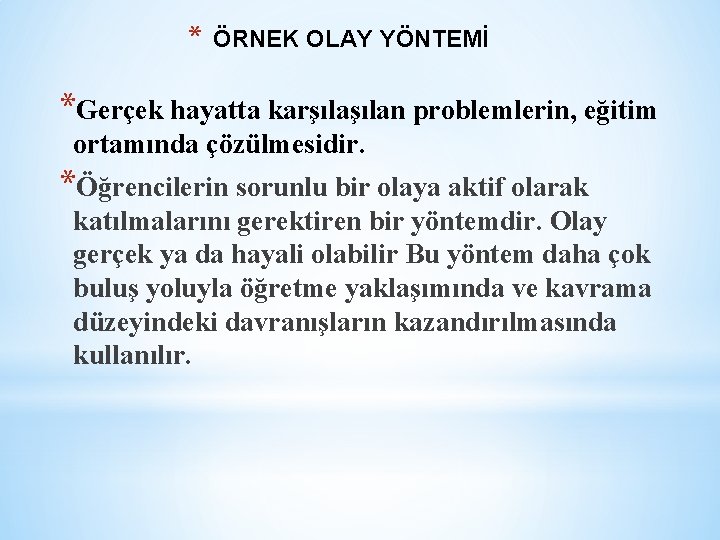 * ÖRNEK OLAY YÖNTEMİ *Gerçek hayatta karşılan problemlerin, eğitim ortamında çözülmesidir. *Öğrencilerin sorunlu bir