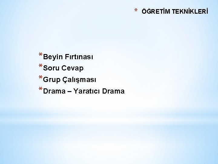 * *Beyin Fırtınası *Soru Cevap *Grup Çalışması *Drama – Yaratıcı Drama ÖĞRETİM TEKNİKLERİ 