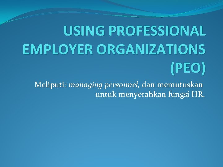 USING PROFESSIONAL EMPLOYER ORGANIZATIONS (PEO) Meliputi: managing personnel, dan memutuskan untuk menyerahkan fungsi HR.