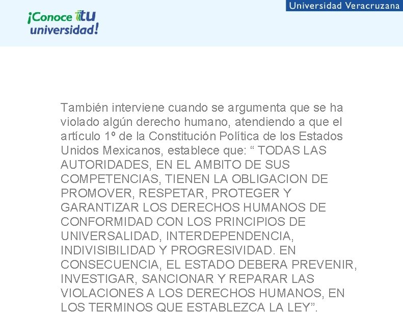 También interviene cuando se argumenta que se ha violado algún derecho humano, atendiendo a