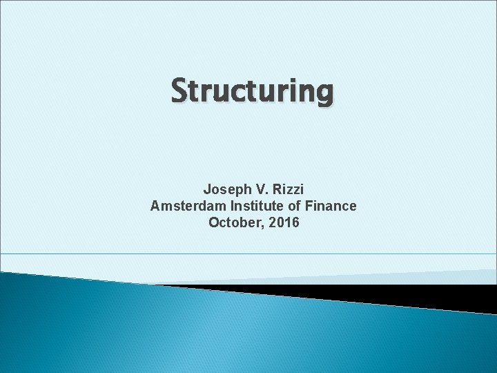 Structuring Joseph V. Rizzi Amsterdam Institute of Finance October, 2016 