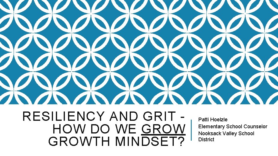 RESILIENCY AND GRIT HOW DO WE GROWTH MINDSET? Patti Hoelzle Elementary School Counselor Nooksack